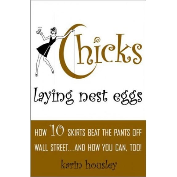 Pre-Owned Chicks Laying Nest Eggs : How 10 Skirts Beat the Pants Off Wall Street...And How You Can Too! (Hardcover) 0609606972 9780609606971