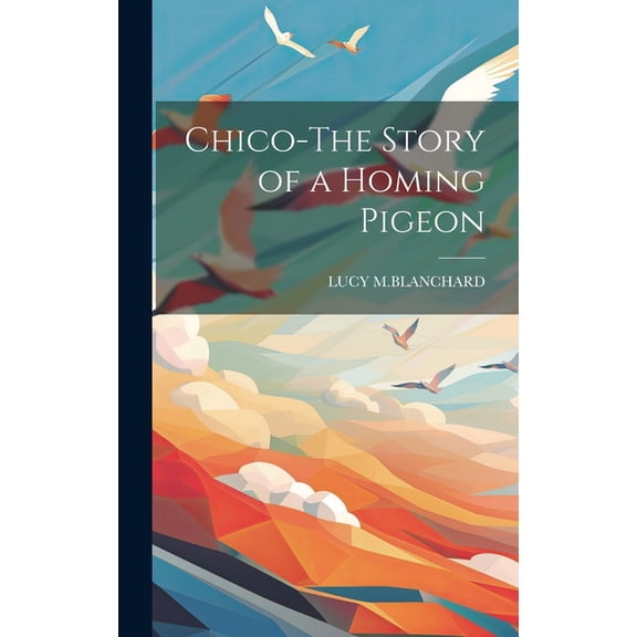 Chico-The Story of a Homing Pigeon, (Hardcover)