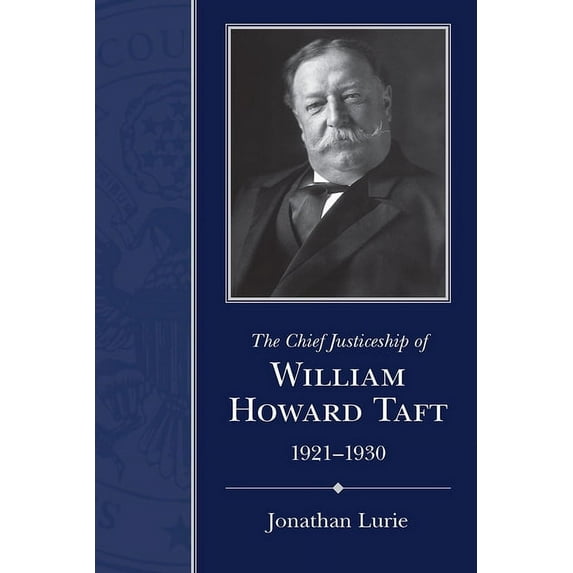 Chief Justiceships of the United States The Chief Justiceship of William Howard Taft, 1921-1930, (Hardcover)