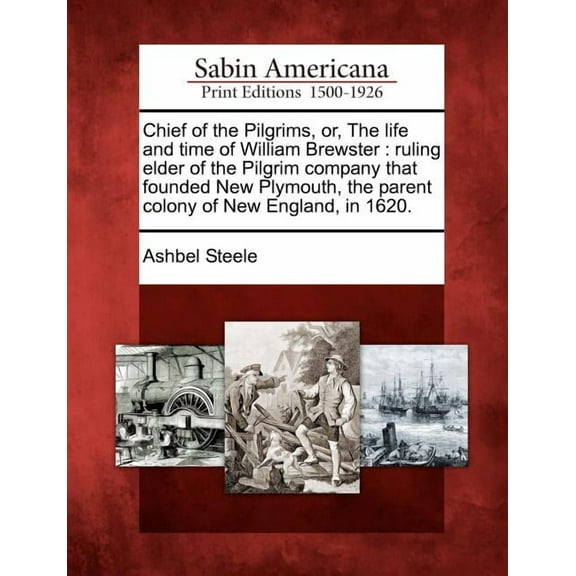 Chief of the Pilgrims, Or, the Life and Time of William Brewster : Ruling Elder of the Pilgrim Company That Founded New Plymouth, the Parent Colony of New England, in 1620. (Paperback)