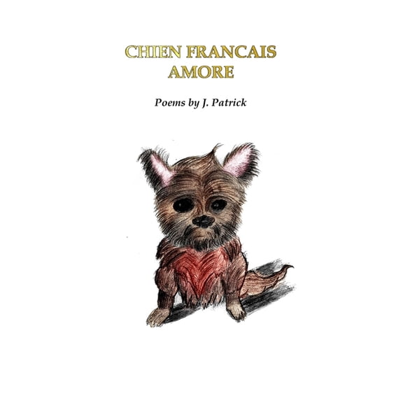 Poetry by James Patrick Chien Francais Amore: Poems by J. Patrick, (Paperback)