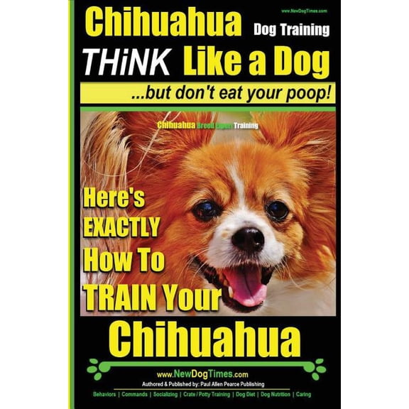 Chihuahua, Chihuahua Training Chihuahua, Chihuahua Training AAA AKC Think Like a Dog - But Don't Eat Your Po: Here's EXACTLY How To Train Your Chihuah, Book 1, (Paperback)