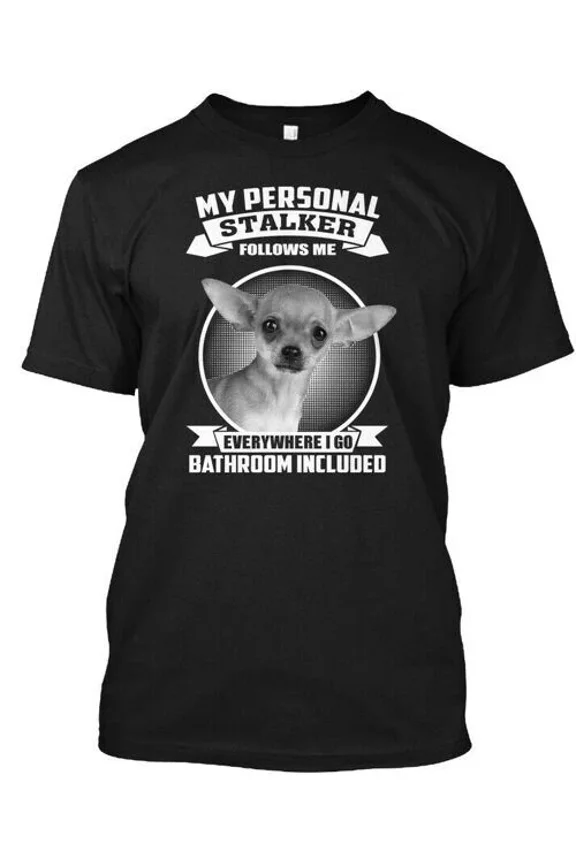 Chihuahua - My Personal Stalker Follows Me T-Shirt Unisex Size S to 4XL