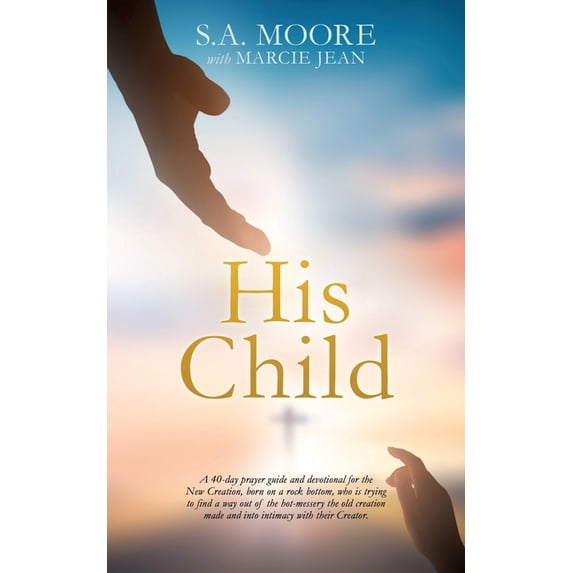 His Child: A 40-day prayer guide and devotional for the New Creation, born on a rock bottom, who is trying to find a way, (Paperback)