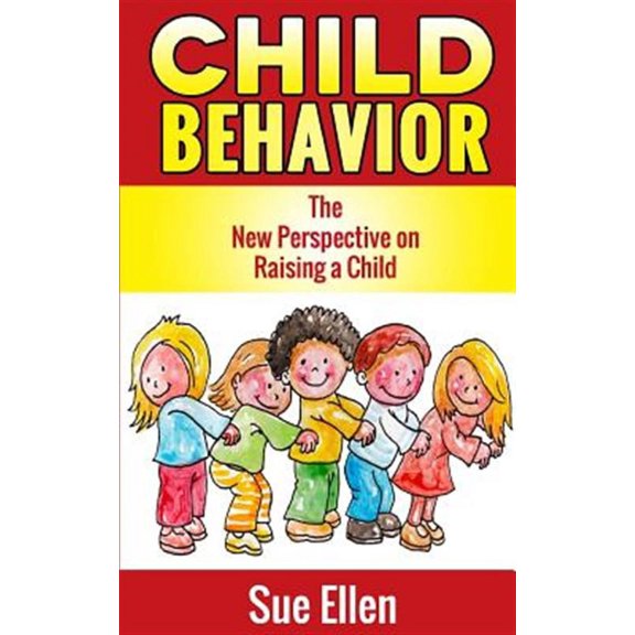 Child Behavior : The New Perspective on Raising a Child