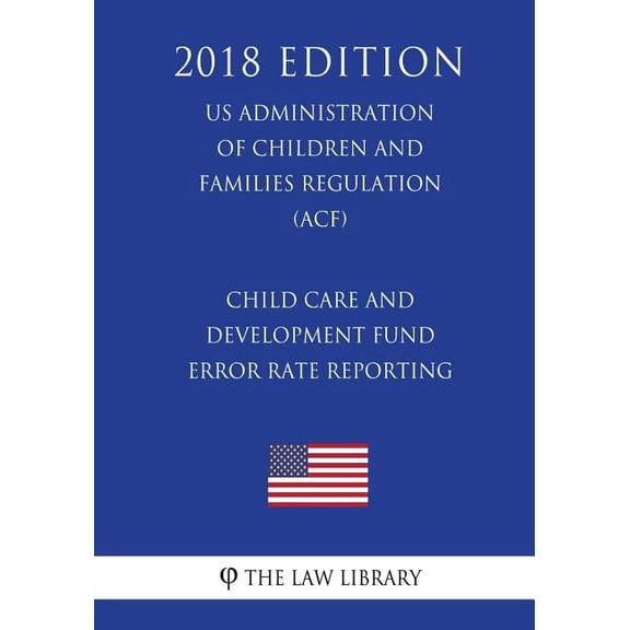 Child Care and Development Fund Error Rate Reporting (Us Administration of Children and Families Regulation) (Acf) (2018 Edition) (Paperback)