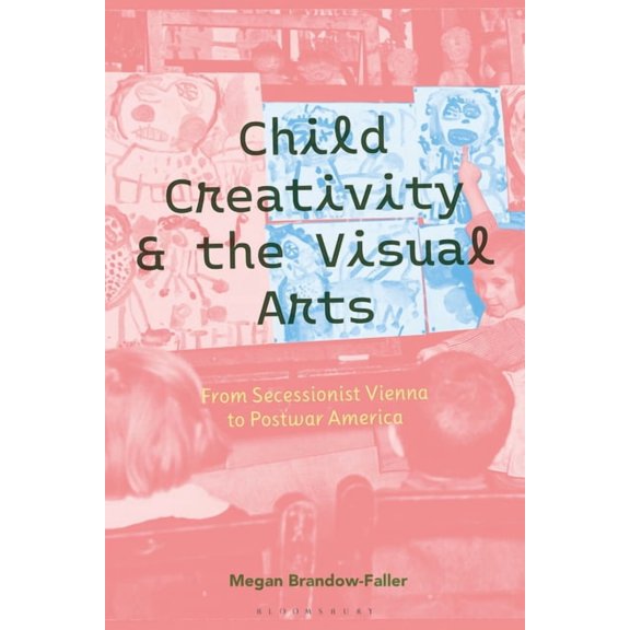 Child Creativity and the Visual Arts: From Secessionist Vienna to Postwar America, (Paperback)