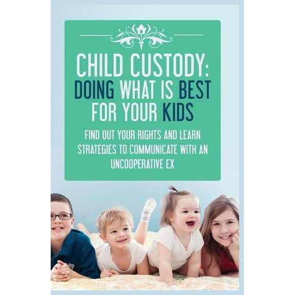 Child Custody: Find Out Your Rights and Learn Strategies To Communicate With An Uncooperative Ex, (Paperback)