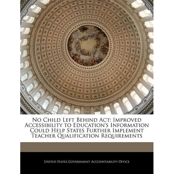 No Child Left Behind ACT : Improved Accessibility to Education's Information Could Help States Further Implement Teacher Qualification Requirements (Paperback)