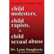 Child Molesters, Child Rapists, and Child Sexual Abuse Why and How Sex Offenders Abuse Child Molestation, Rape, and Incest Stories, Studies, and Models Paperback