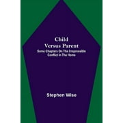 Child Versus Parent; Some Chapters on the Irrepressible Conflict in the Home, Paperback