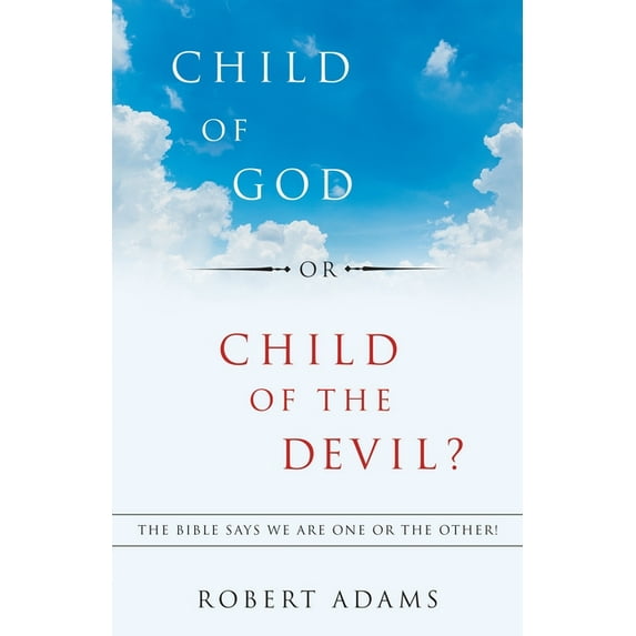 Child of God or Child of the Devil?: The Bible Says We Are One or the Other! (Paperback) by Robert Adams