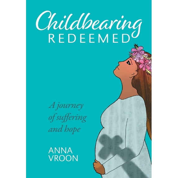 Childbearing Redeemed: A journey of suffering and hope, (Paperback)