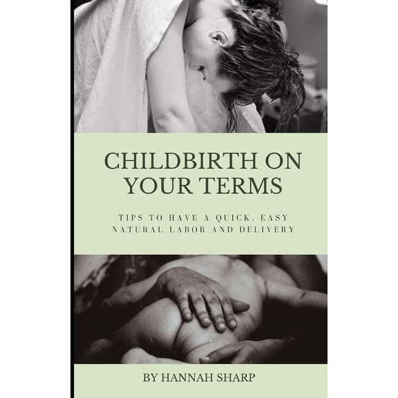 Childbirth On Your Terms: Tips to Have a Quick, Easy, Natural Labor and Delivery, (Paperback)