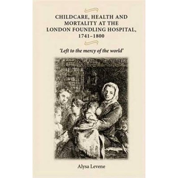 Pre-Owned Childcare, Health and Mortality in the London Foundling Hospital, 1741-1800: 'Left to the (Hardcover 9780719073540) by Alysa Levene