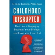 DONNA JACKSON NAKAZAWA Childhood Disrupted : How Your Biography Becomes Your Biology, and How You Can Heal (Paperback)