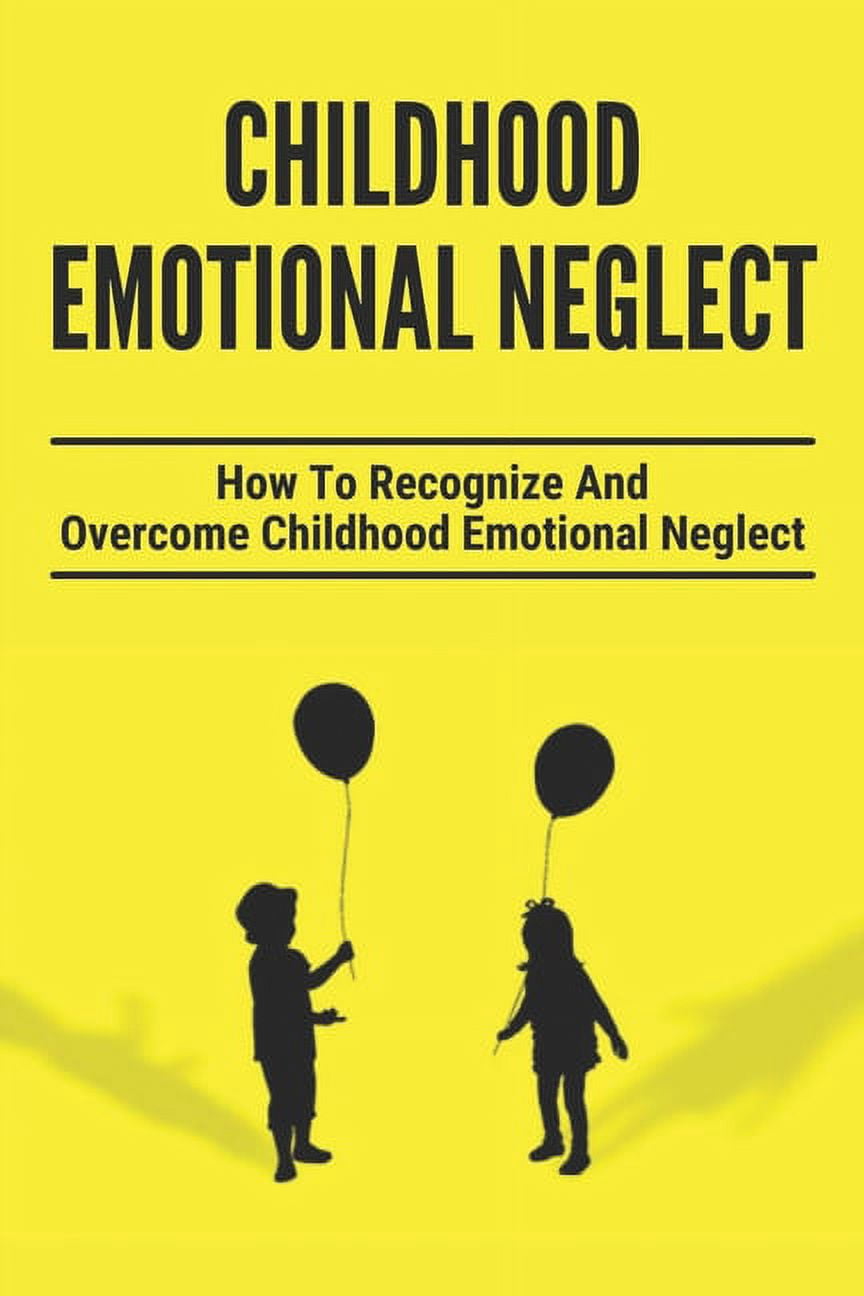 Social Neglect Childhood Emotional Neglect: How To Recognize And Overcome Childhood ...