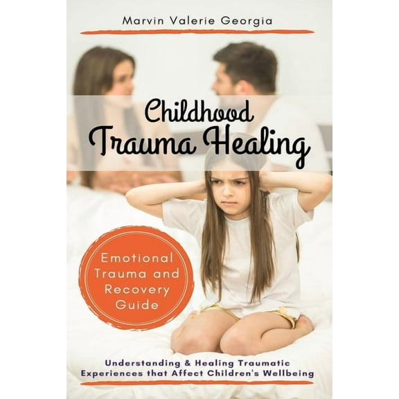 Childhood Trauma Healing: Understanding & Healing Traumatic Experiences that Affect Children's Wellbeing (Emotional Trauma and Recovery Guide) (Paperback)
