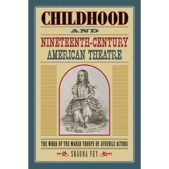 Pre-Owned Childhood and Nineteenth-Century American Theatre: The Work of the Marsh Troupe of (Paperback 9780809334384) by Shauna Vey