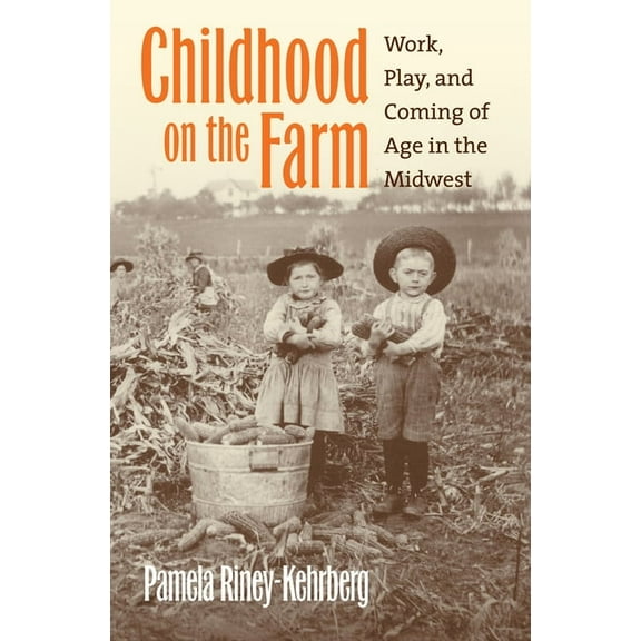 Childhood on the Farm: Work, Play, and Coming of Age in the Midwest, (Paperback)
