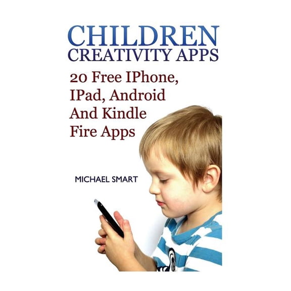 Children Creativity Apps: 20 Free IPhone, IPad, Android And Kindle Fire Apps: (iPhone Apps, iPad Apps) (Paperback)