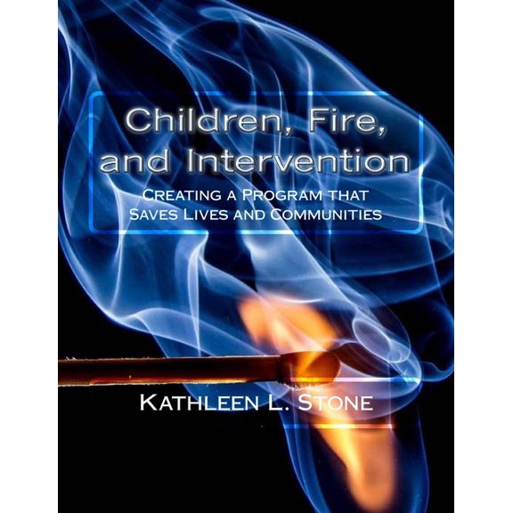 Children, Fire, and Intervention : Creating a Program That Saves Lives and Communities