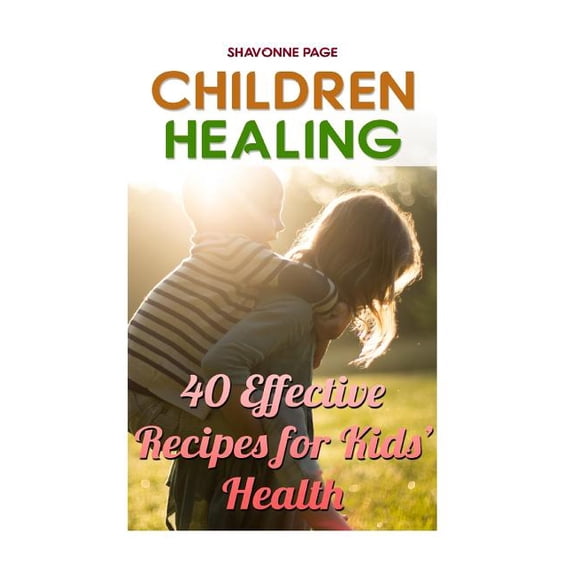 Children Healing: 40 Effective Recipes for Kids? Health Paperback 1986655814 9781986655811 Shavonne Page