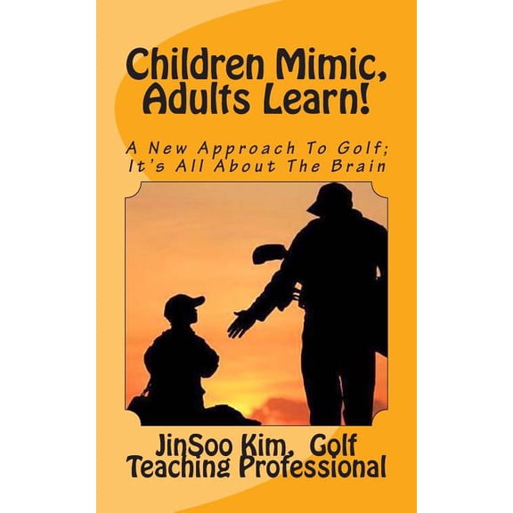 Children Mimic, Adults Learn: A New Approach To Golf; It's All About The Brain, (Paperback)