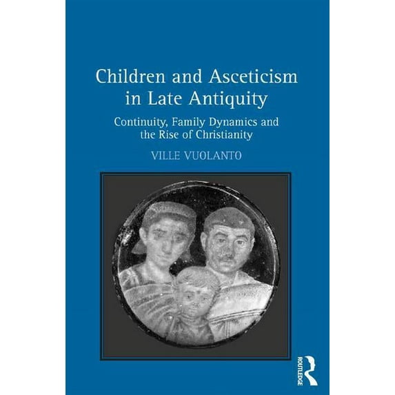 Children and Asceticism in Late Antiquity: Continuity, Family Dynamics, and the Rise of Christianity, (Hardcover)