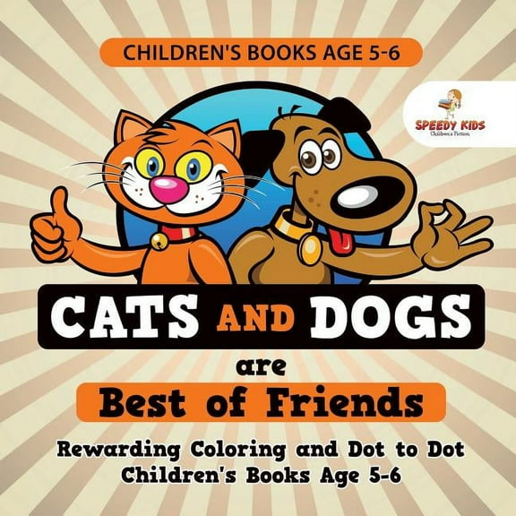 Children's Books Age 5-6. Cats and Dogs are Best of Friends. Rewarding Coloring and Dot to Dot Children's Books Age 5-6. Lessons on Numbers and Colors Included! (Paperback)