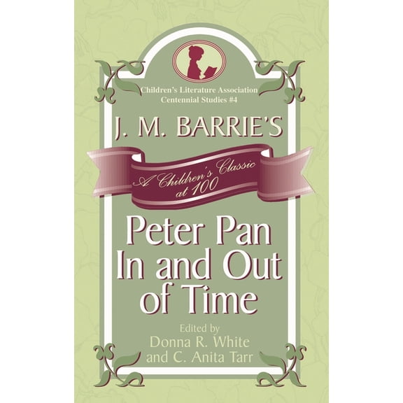 Children's Literature Association Centen J. M. Barrie's Peter Pan In and Out of Time: A Children's Classic at 100, Book 4, (Hardcover)