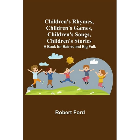 Children's Rhymes, Children's Games, Children's Songs, Children's Stories; A Book for Bairns and Big Folk, (Paperback)