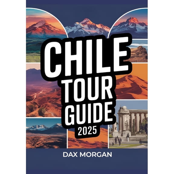 Chile Tour Guide 2025: Explore Breathtaking Landscapes, Vibrant Culture, Top Attractions, Hidden Gems, Adventure Activit, (Paperback)