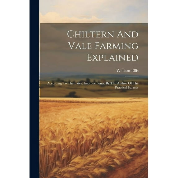 Chiltern And Vale Farming Explained: According To The Latest Improvements. By The Author Of The Practical Farmer (Paperback)
