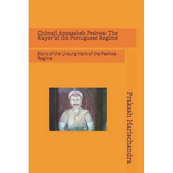 Chimaji Appasaheb Peshwa: The Slayer of the Portuguese Regime: Story of the Unsung Hero of the Peshwa Regime (Paperback)