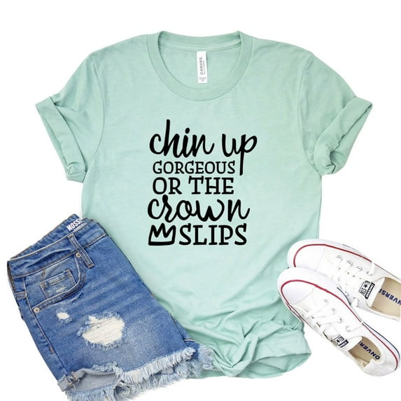 Chin Up Gorgeous Shirt The Crown Slips T-shirt Women's Positive Tshirt Inspirational Shirts Motivational Gift