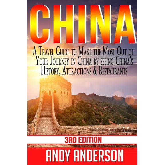 China: A Travel Guide to Make the Most Out of Your Journey in China by seeing China's History, Attractions & Restaurants, (Paperback)