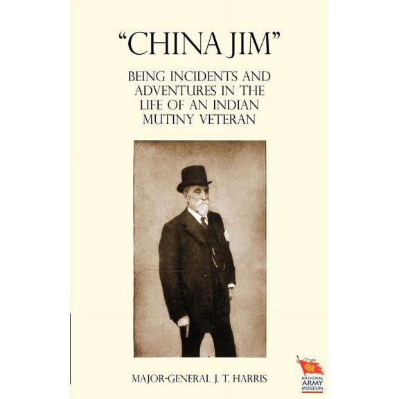China Jim Being Incidents and Adventures in the Life of an Indian Mutiny Veteran (Paperback)