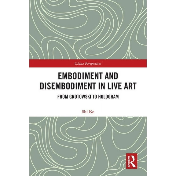 China Perspectives Embodiment and Disembodiment in Live Art: From Grotowski to Hologram, (Hardcover)