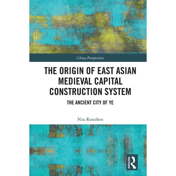 China Perspectives The Origin of East Asian Medieval Capital Construction System: The Ancient City of Ye, (Paperback)