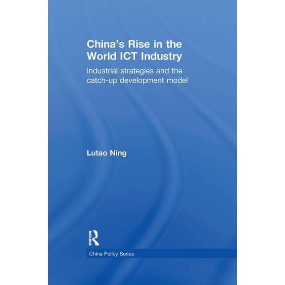 China Policy China's Rise in the World ICT Industry: Industrial Strategies and the Catch-Up Development Model, (Paperback)
