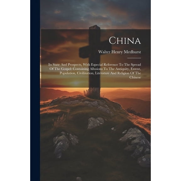 China: Its State And Prospects, With Especial Reference To The Spread Of The Gospel: Containing Allusions To The Antiquity, Extent, Population, Civilization, Literature And Religion Of The Chinese (Pa