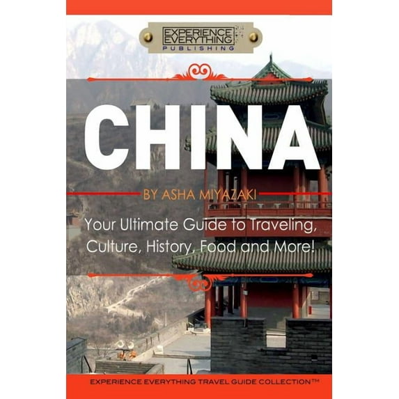 China: Your Ultimate Guide to Travel, Culture, History, Food and More!: Experience Everything Travel Guide Collection(TM) (Paperback)