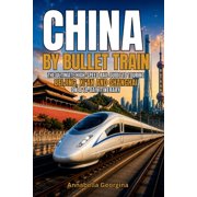 China by Bullet Train The Ultimate High-Speed Rail Guide to Touring Beijing, Xian and Shanghai on a14-Day Itinerary, Paperback