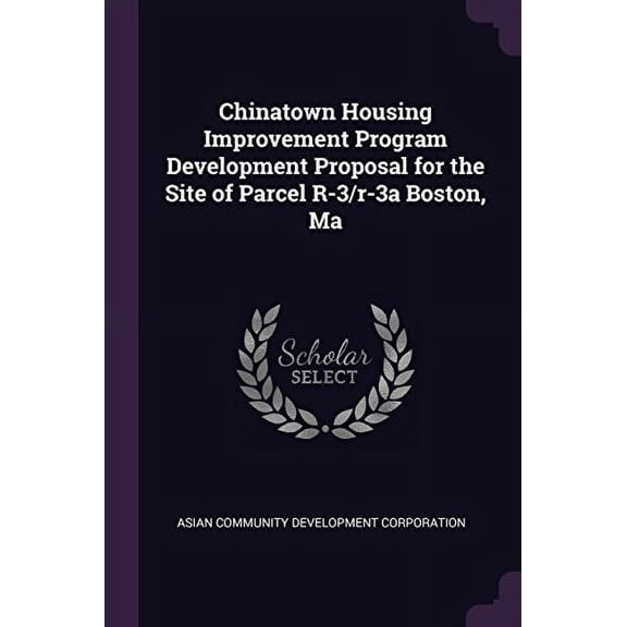 Chinatown Housing Improvement Program Development Proposal for the Site of Parcel R-3/R-3a Boston, Ma Paperback 1378872886 9781378872888 Asian Community Development Corporation