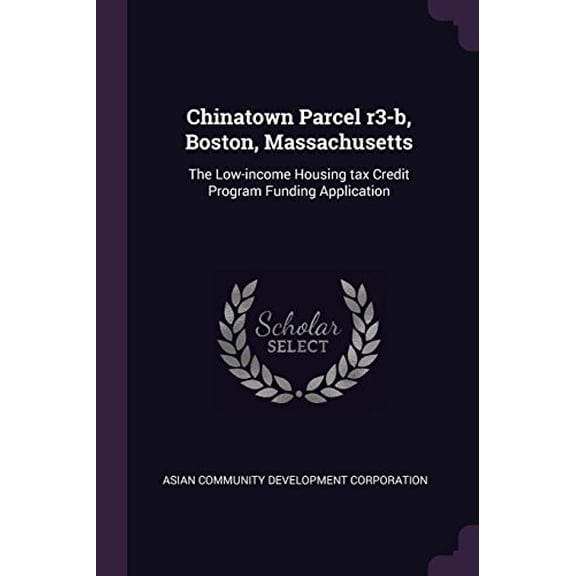 Chinatown Parcel R3-B, Boston, Massachusetts: The Low-Income Housing Tax Credit Program Funding Application Paperback 1378873157 9781378873151 Asian Community Development Corporation
