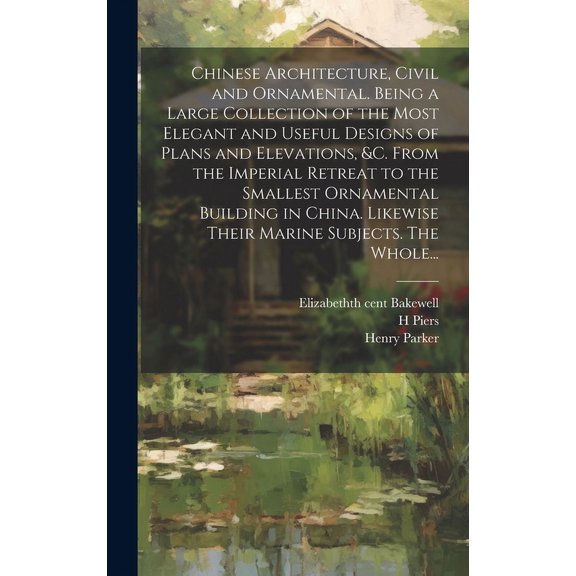Chinese Architecture, Civil and Ornamental. Being a Large Collection of the Most Elegant and Useful Designs of Plans and Elevations, &c. From the Imperial Retreat to the Smallest Ornamental Building i