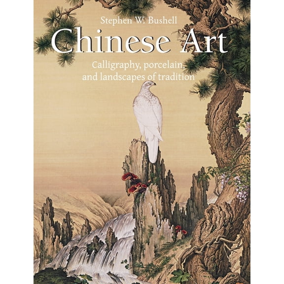 Chinese Art: Calligraphy, porcelain, and landscapes of tradition, (Hardcover)