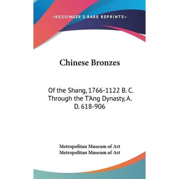 Chinese Bronzes: Of the Shang, 1766-1122 B. C. Through the TAng Dynasty, A. D. 618-906 Hardcover 1436696534 9781436696531 Metropolitan Museum of Art, Metropolitan Museum of Art