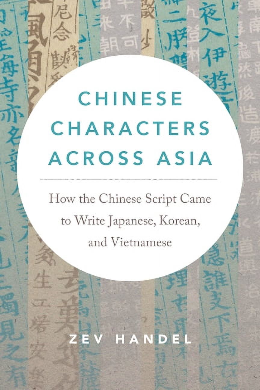 Chinese Characters Across Asia: How the Chinese Script Came to Write ...
